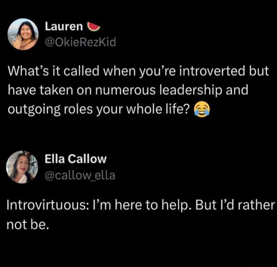 What’s it called when you’re introverted but have taken on numerous leadership and outgoing roles your whole life? 😂

Introvertuous: I’m here to help. But I’d rather not be.