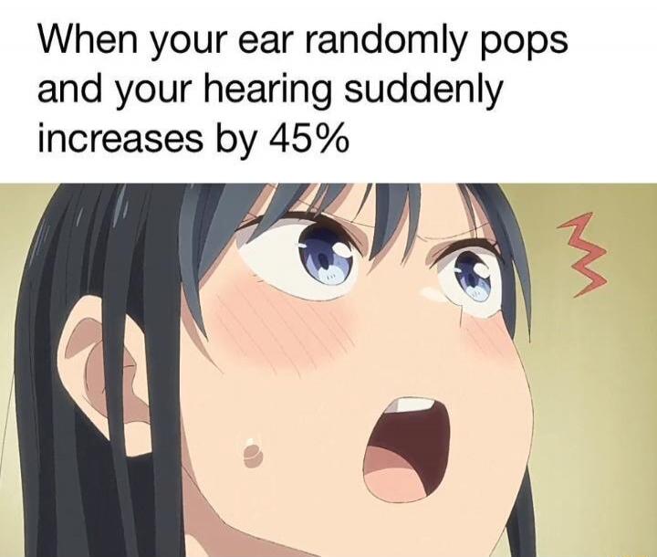 When your ear randomly pops and your hearing suddenly increases by 45%