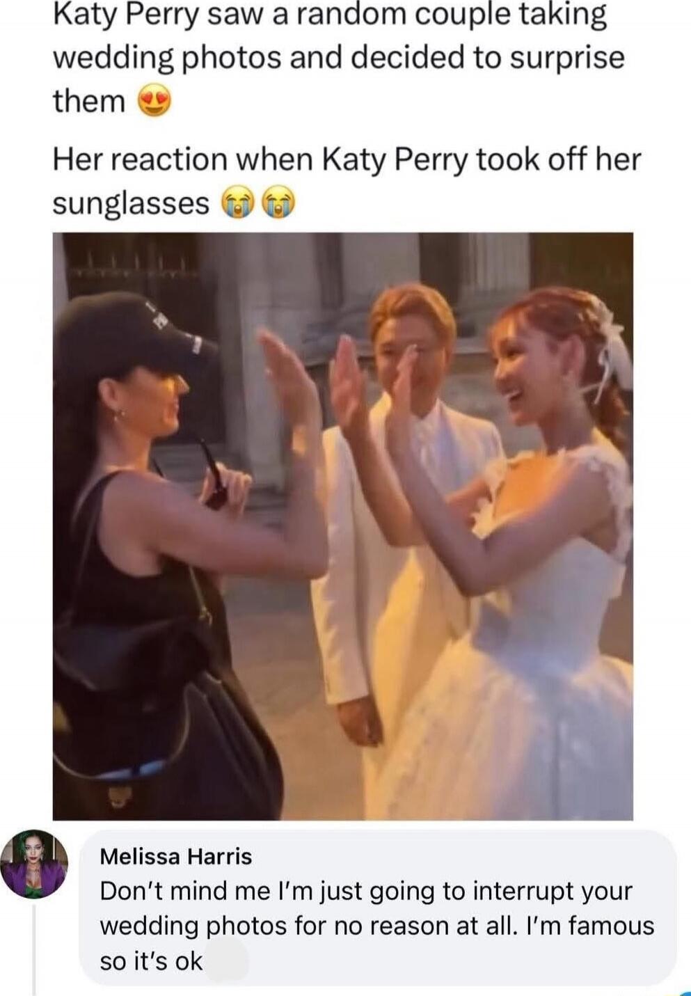 Katy Perry saw a random couple taking wedding photos and decided to surprise them 😍
Her reaction when Katy Perry took off her sunglasses 😭😭

Melissa Harris Don't mind me I'm just going to interrupt your wedding photos for no reason at all. I’m famous so it’s ok