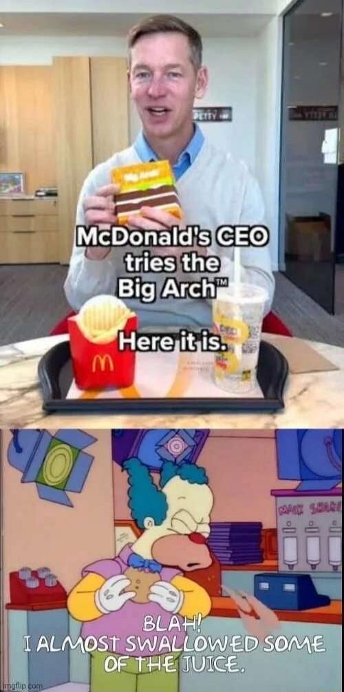 McDonald's CEO tries the Big Arch™ Here it is. BLAH! I ALMOST SWALLOWED SOME OF THE JUICE.