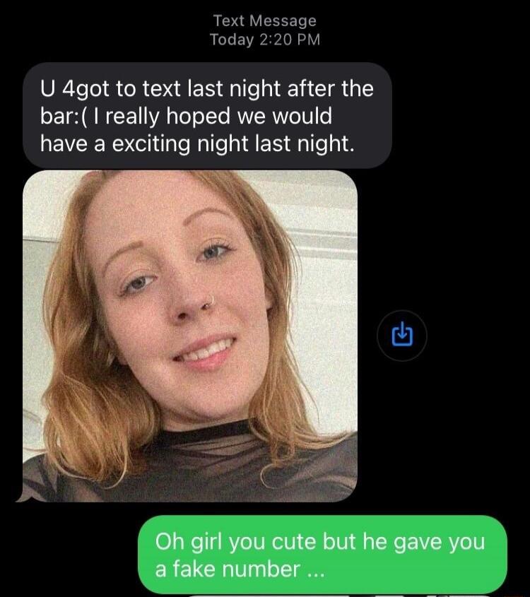 Text Message Today 2:20 PM U 4got to text last night after the bar:( I really hoped we would have a exciting night last night. Oh girl you cute but he gave you a fake number ...