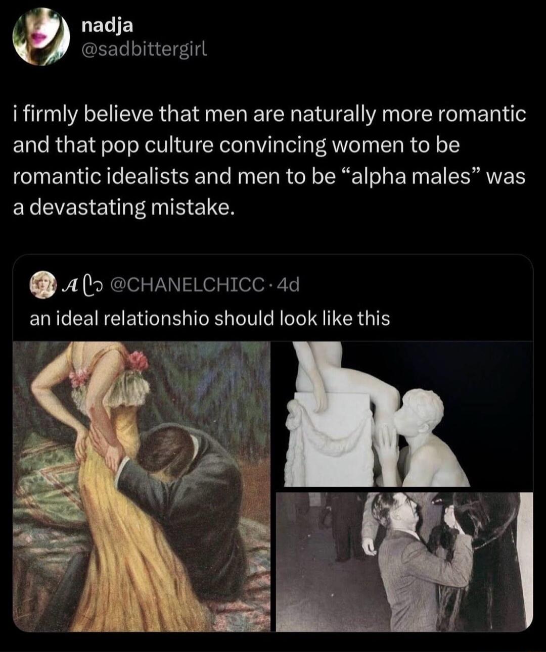 i firmly believe that men are naturally more romantic and that pop culture convincing women to be romantic idealists and men to be 'alpha males' was a devastating mistake.