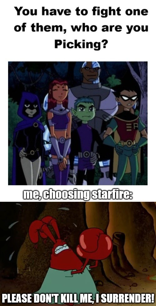 You have to fight one of them, who are you picking?

me, choosing starfire:
PLEASE DON'T KILL ME, I SURRENDER!