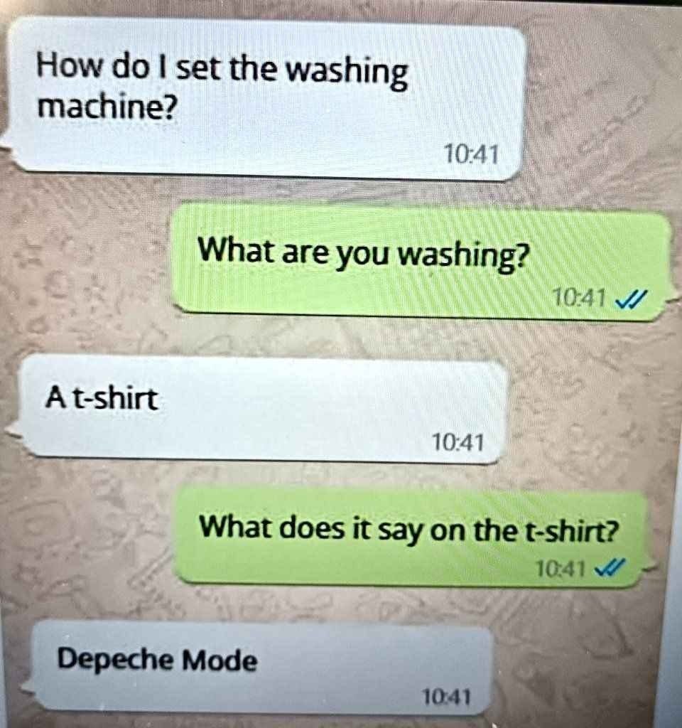 How do I set the washing machine?
What are you washing?
A t-shirt
What does it say on the t-shirt?
Depeche Mode