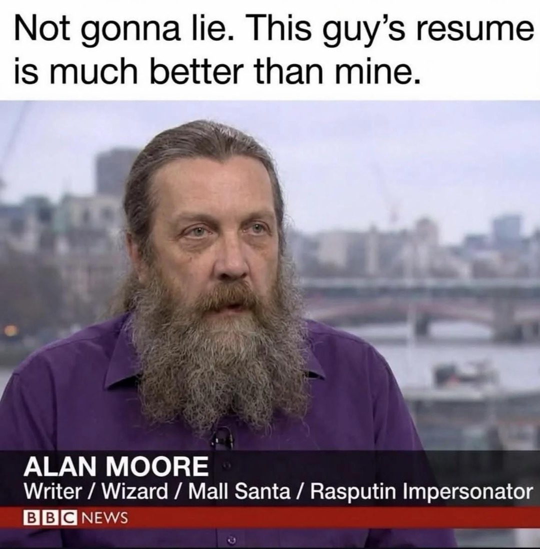 Not gonna lie. This guy's resume is much better than mine. ALAN MOORE Writer / Wizard / Mall Santa / Rasputin Impersonator BBC NEWS