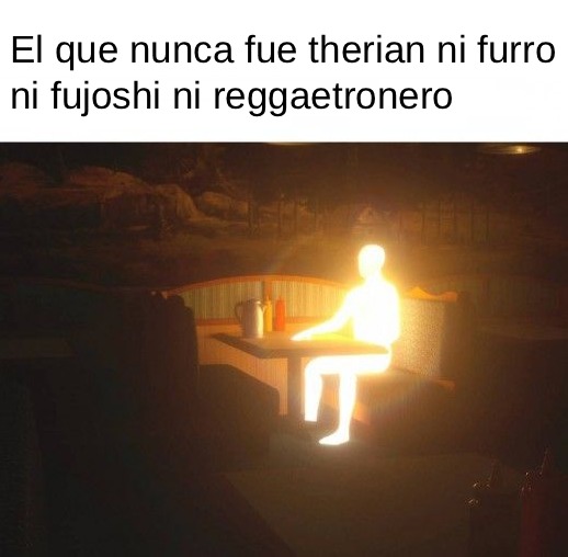 El que nunca fue therian ni furro ni fujoshi ni reggaetronero