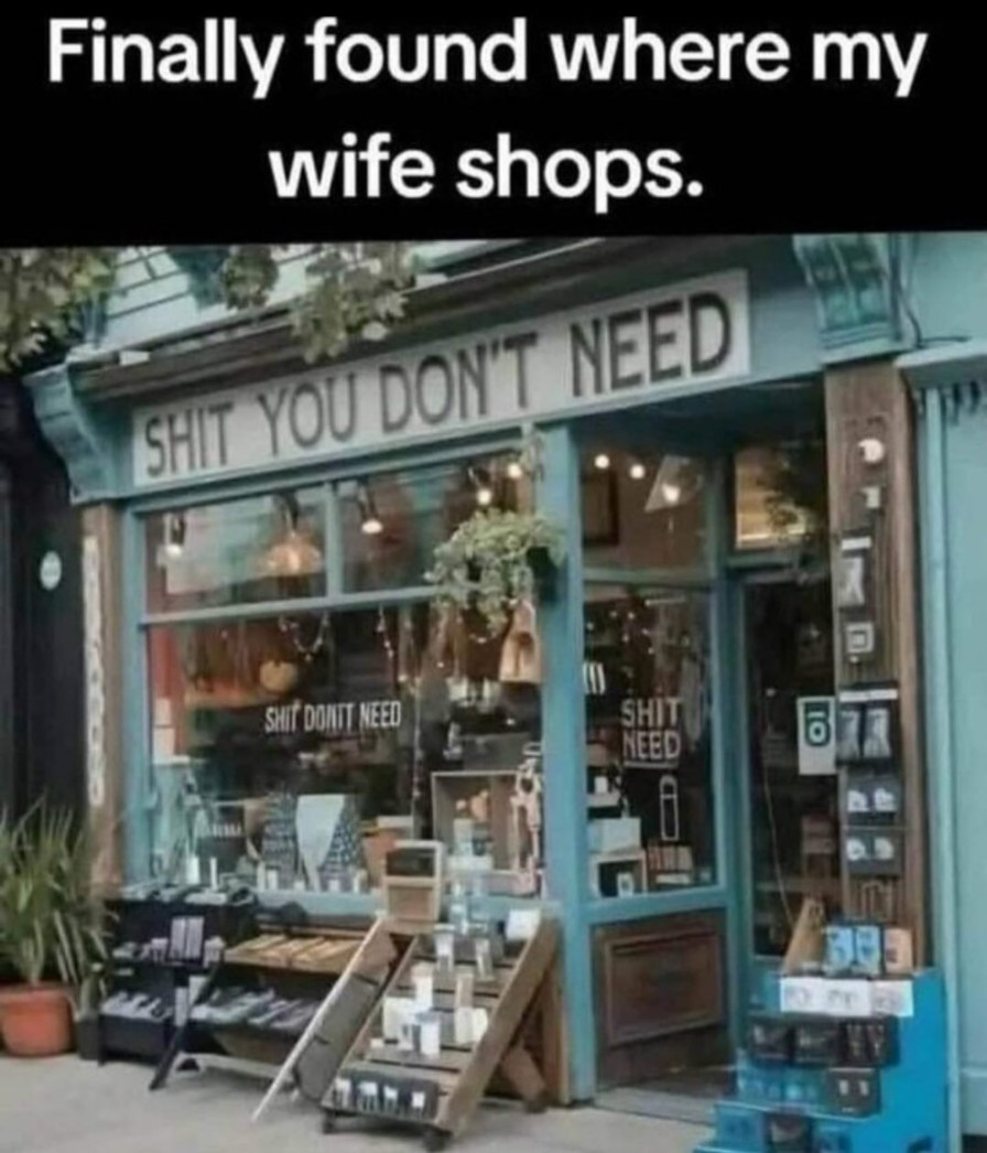 Finally found where my wife shops. SHIT YOU DON'T NEED