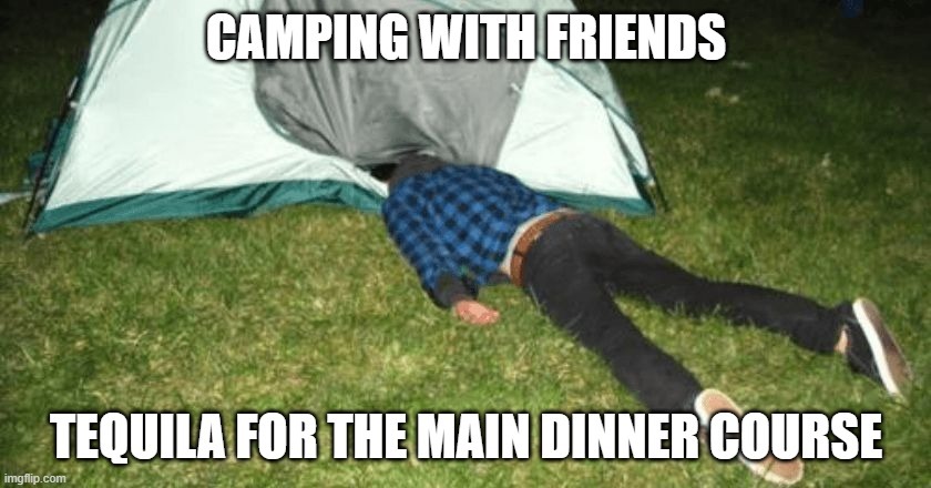 CAMPING WITH FRIENDS
TEQUILA FOR THE MAIN DINNER COURSE