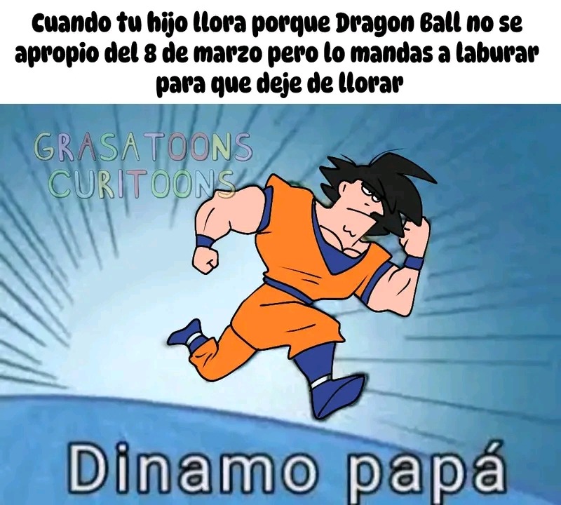Cuando tu hijo llora porque Dragon Ball no se apropió del 8 de marzo pero lo mandas a laburar para que deje de llorar
Dinamo papá