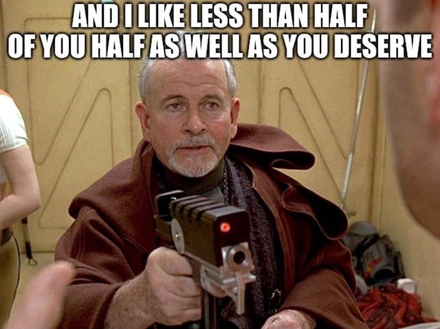 And I like less than half of you half as well as you deserve.