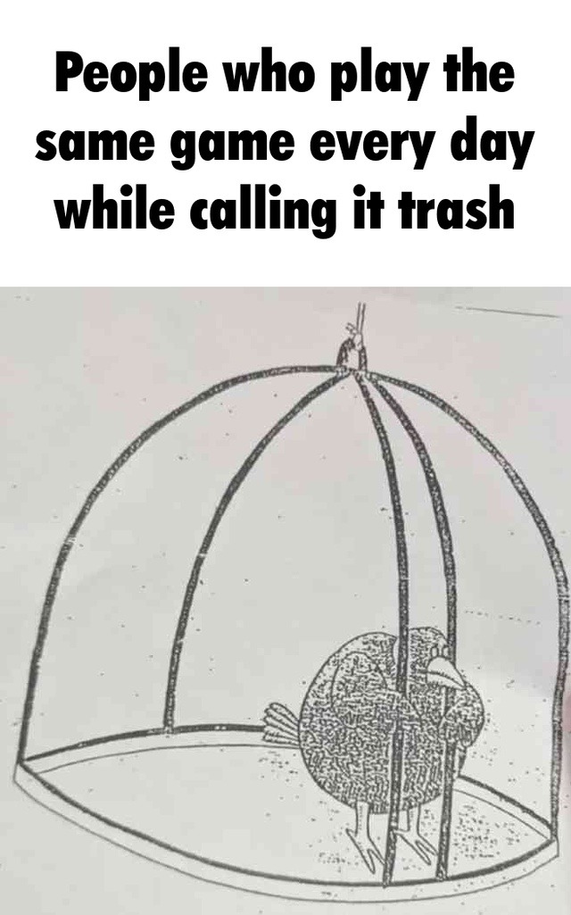 People who play the same game every day while calling it trash