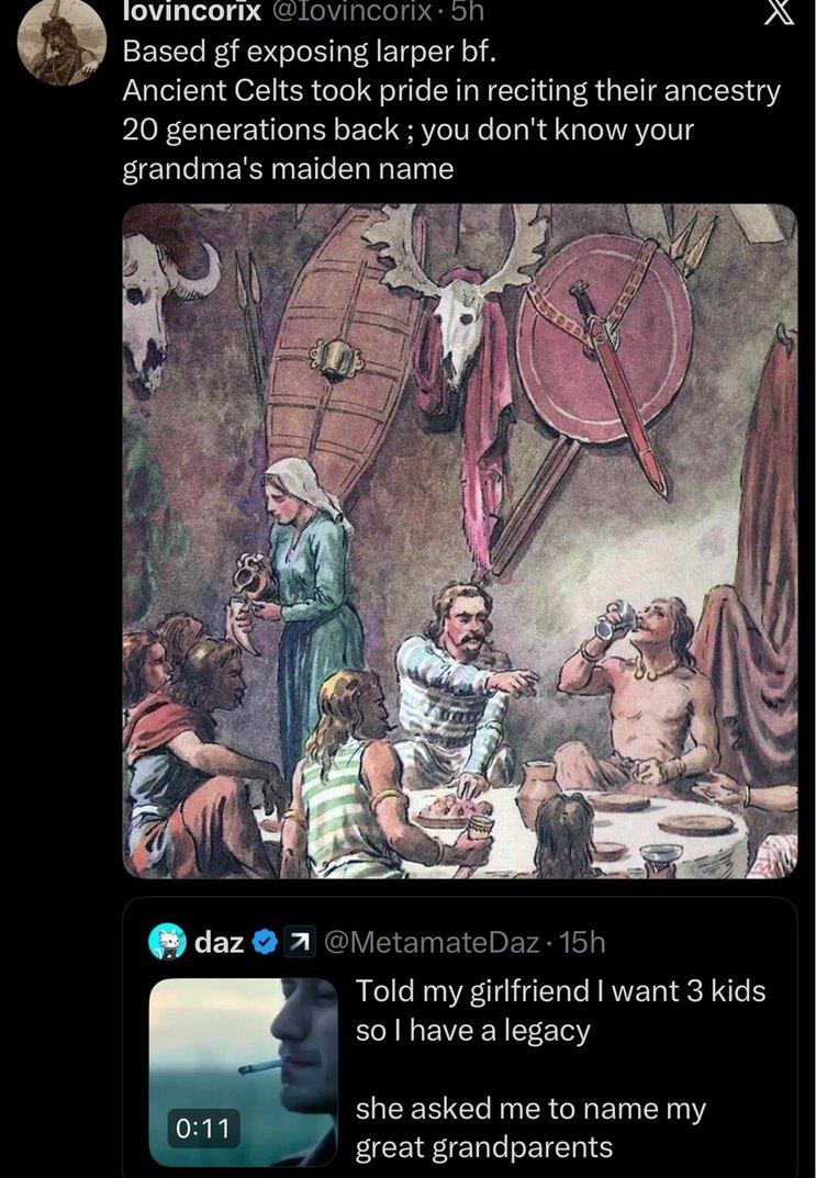 Based gf exposing larper bf. Ancient Celts took pride in reciting their ancestry 20 generations back ; you don't know your grandma's maiden name