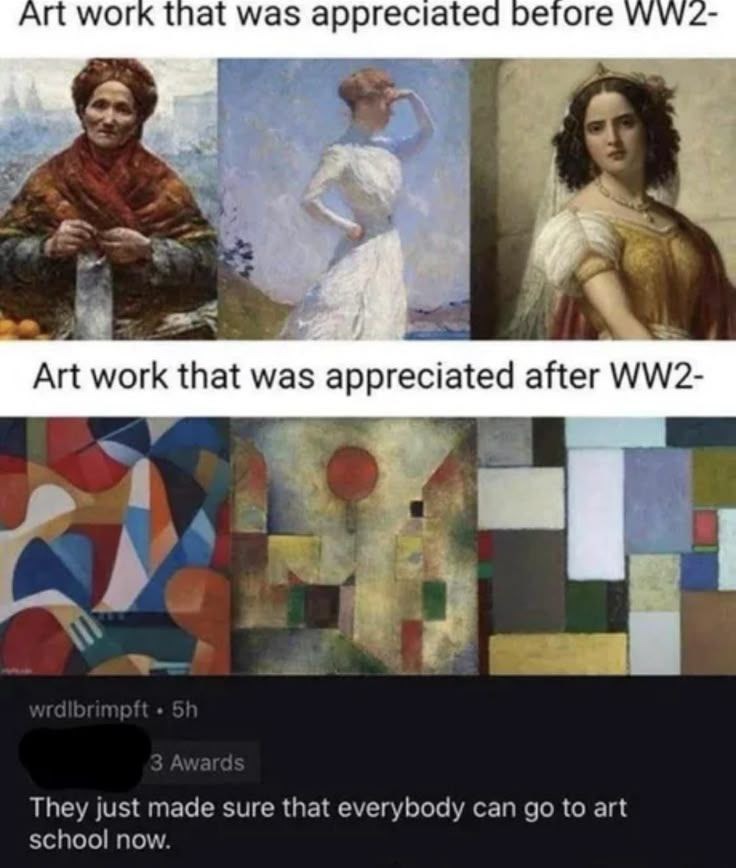 Art work that was appreciated before WW2- Art work that was appreciated after WW2- They just made sure that everybody can go to art school now.