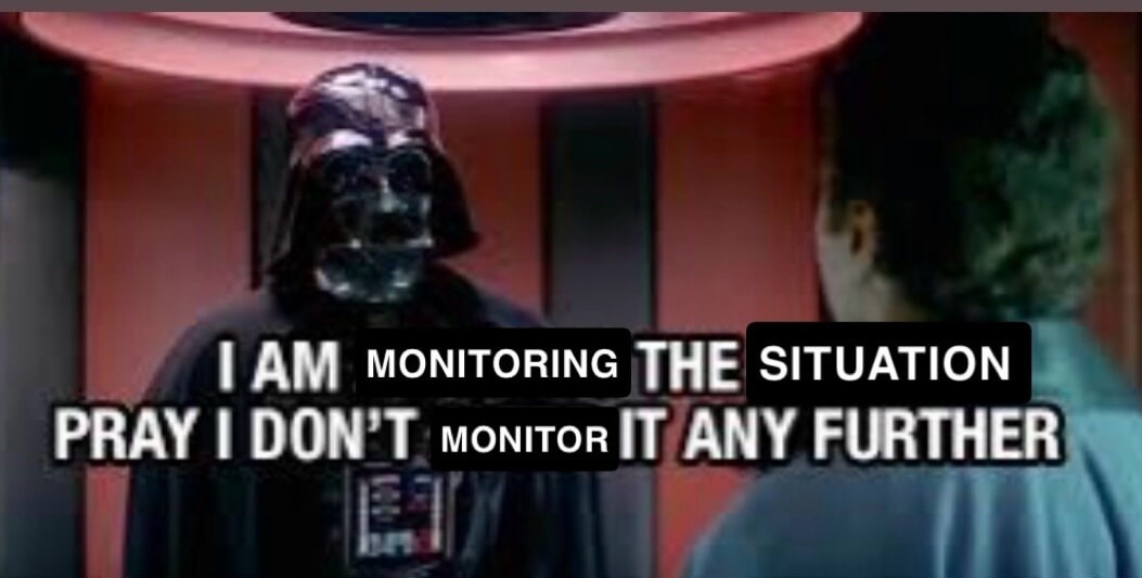 I AM MONITORING THE SITUATION PRAY I DON'T MONITOR IT ANY FURTHER
