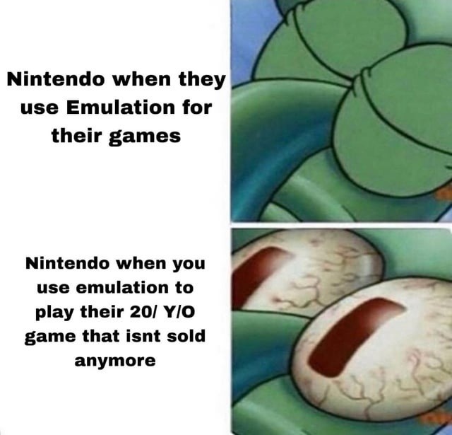 Nintendo when they use Emulation for their games
Nintendo when you use emulation to play their 20/ Y/O game that isnt sold anymore