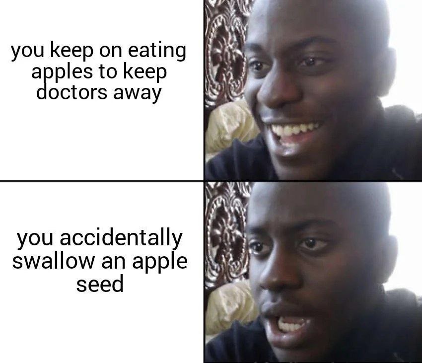 you keep on eating apples to keep doctors away
you accidentally swallow an apple seed