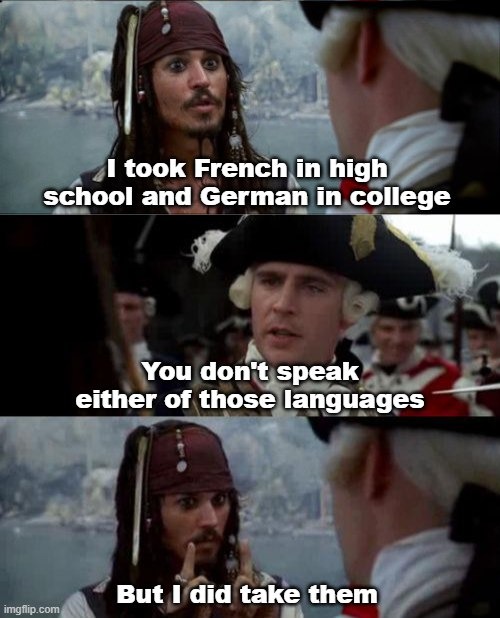 I took French in high school and German in college. You don't speak either of those languages. But I did take them.