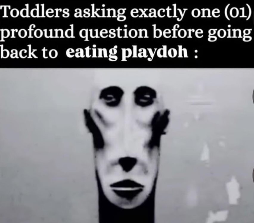Toddlers asking exactly one (01) profound question before going back to eating playdoh :