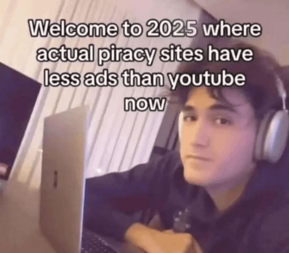 Welcome to 2025 where actual piracy sites have less ads than youtube now