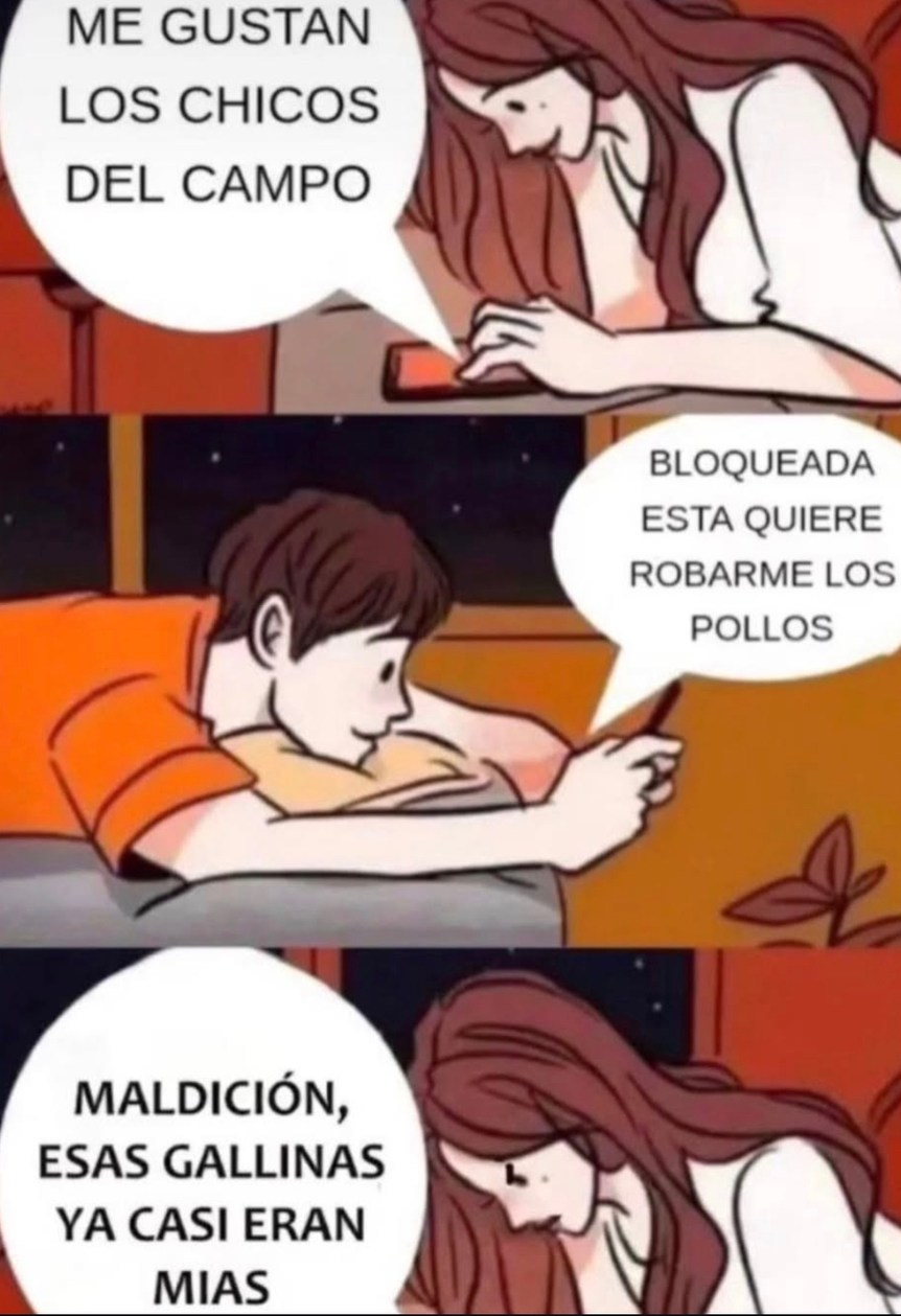 ME GUSTAN LOS CHICOS DEL CAMPO
BLOQUEADA
ESTA QUIERE ROBARME LOS POLLOS
MALDICIÓN, ESAS GALLINAS YA CASI ERAN MIAS