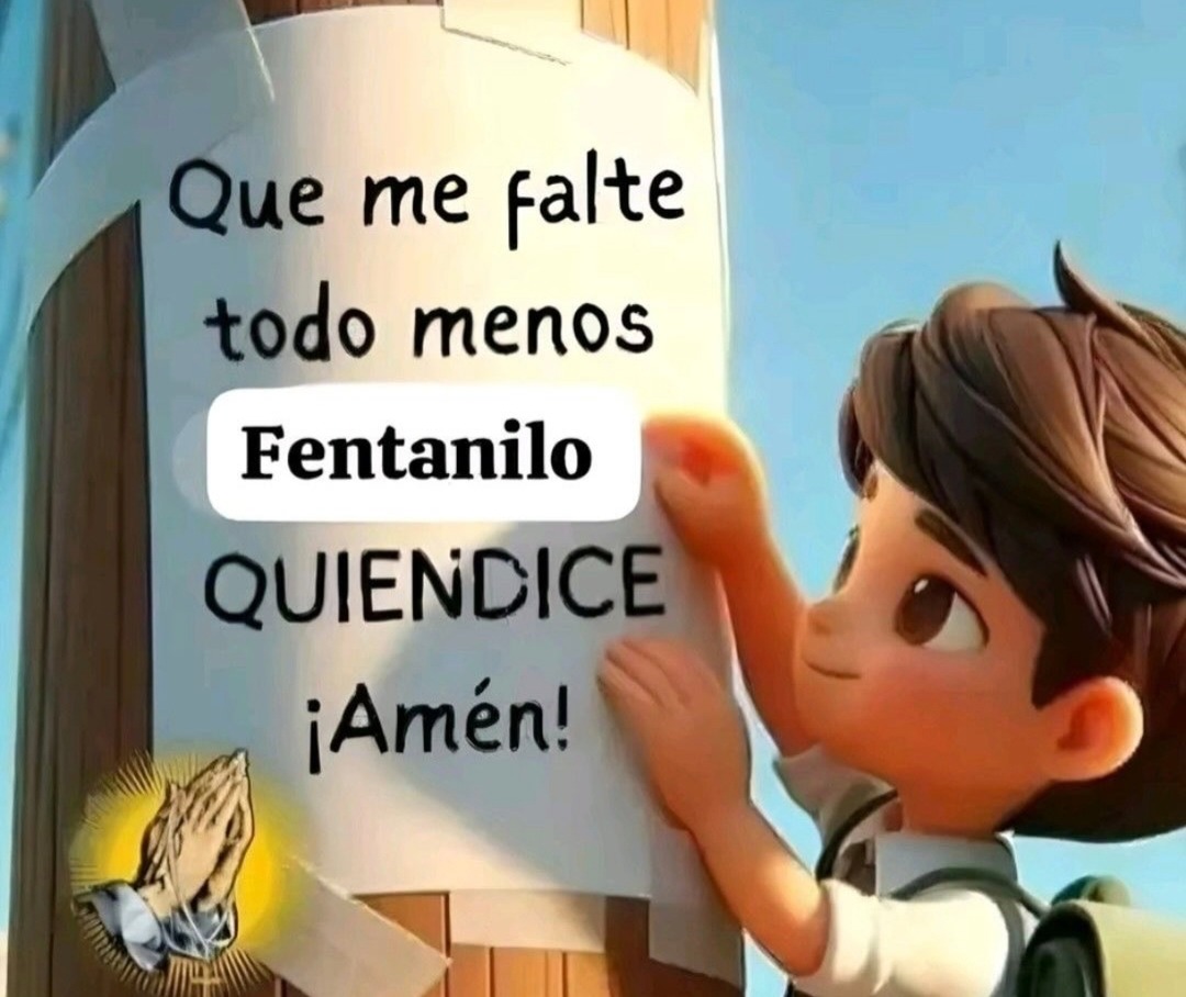 Que me falte todo menos Fentanilo QUIENDICE ¡Amén!