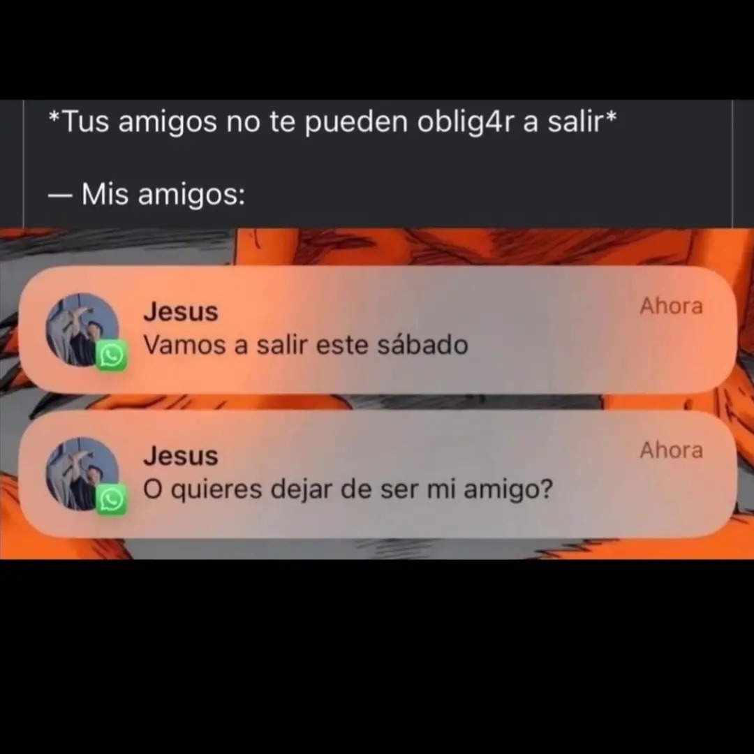 *Tus amigos no te pueden oblig4r a salir*
— Mis amigos: