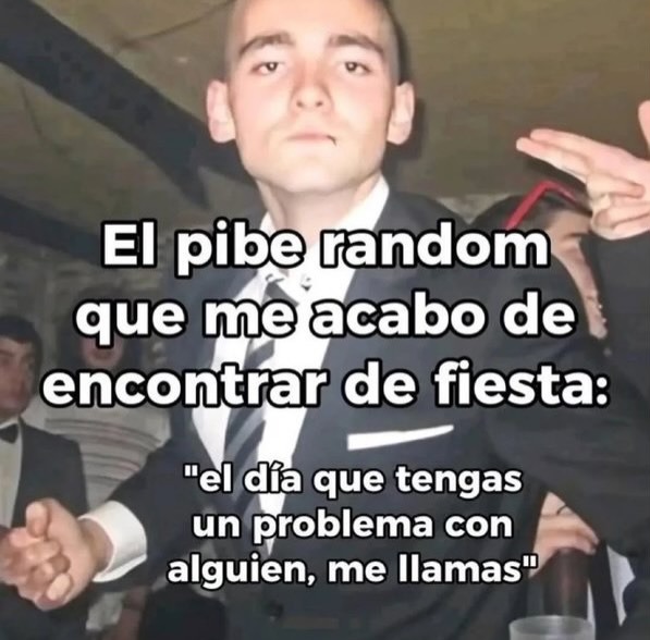 El pibe random que me acabo de encontrar de fiesta:
