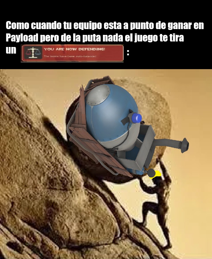 Como cuando tu equipo esta a punto de ganar en Payload pero de la puta nada el juego te tira un 