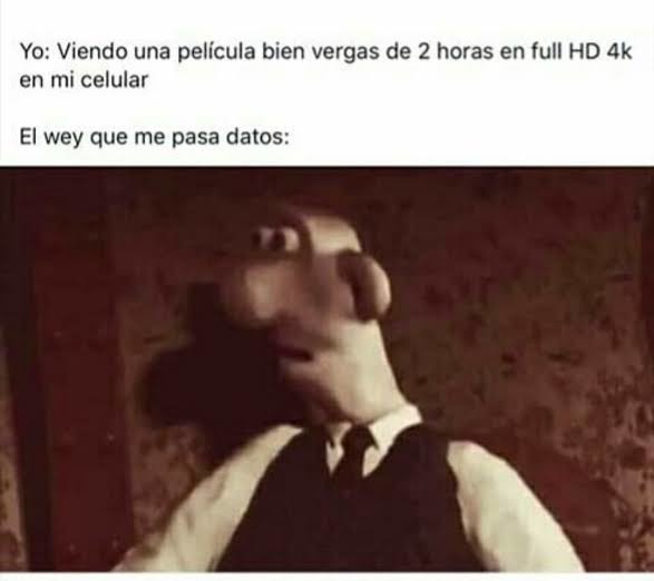 Yo: Viendo una película bien vergas de 2 horas en full HD 4k en mi celular
El wey que me pasa datos: