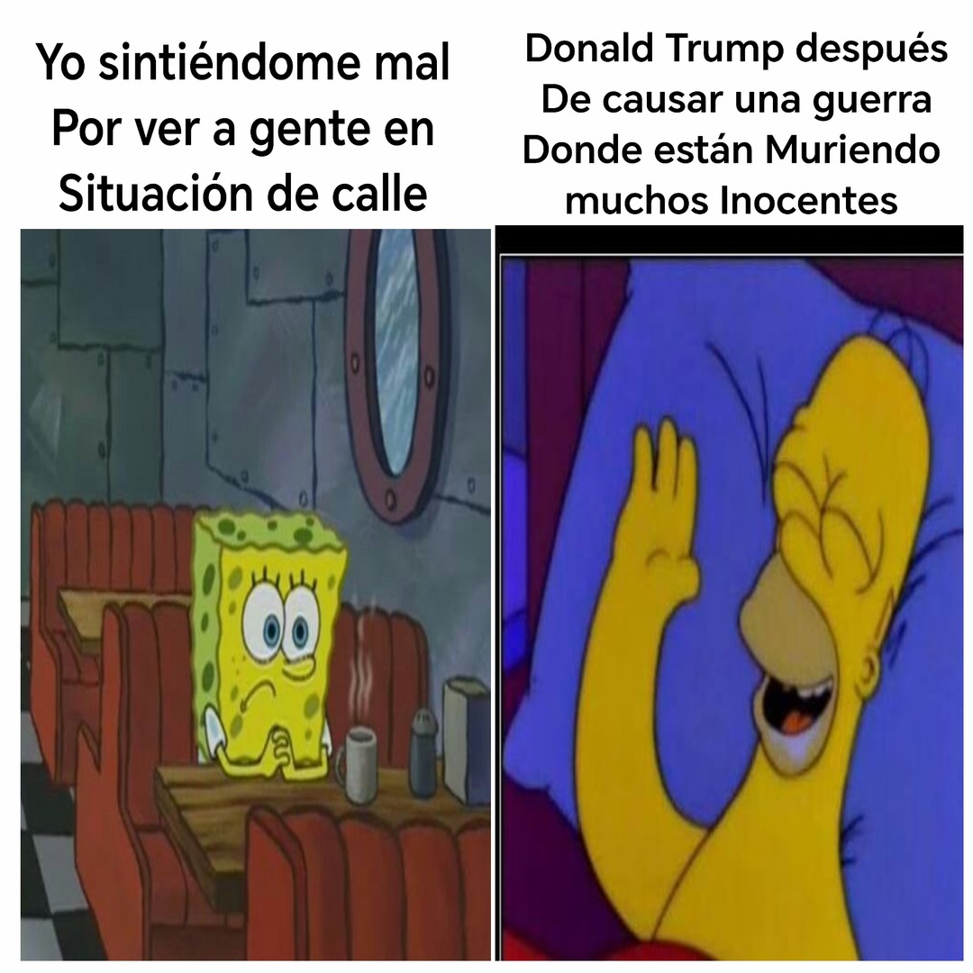 Yo sintiéndome mal Por ver a gente en Situación de calle
Donald Trump después De causar una guerra Donde están Muriendo muchos Inocentes