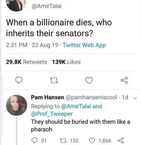 When a billionaire dies, who inherits their senators? Pam Hansen They should be buried with them like a pharaoh