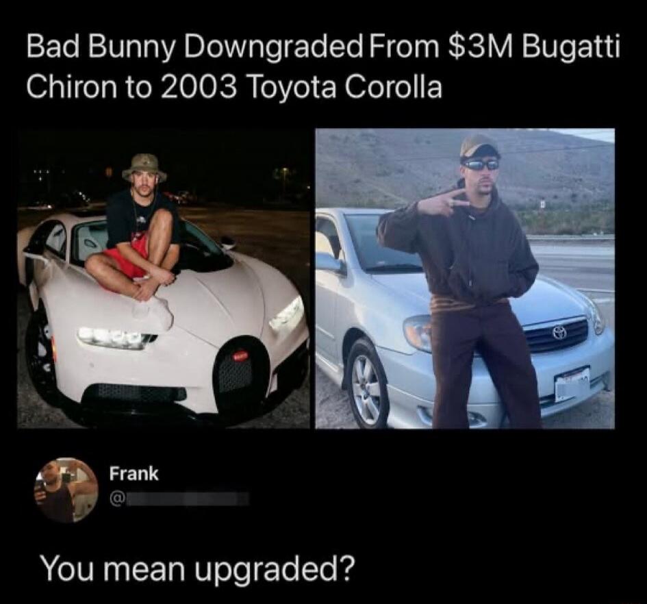 Bad Bunny Downgraded From $3M Bugatti Chiron to 2003 Toyota Corolla
You mean upgraded?