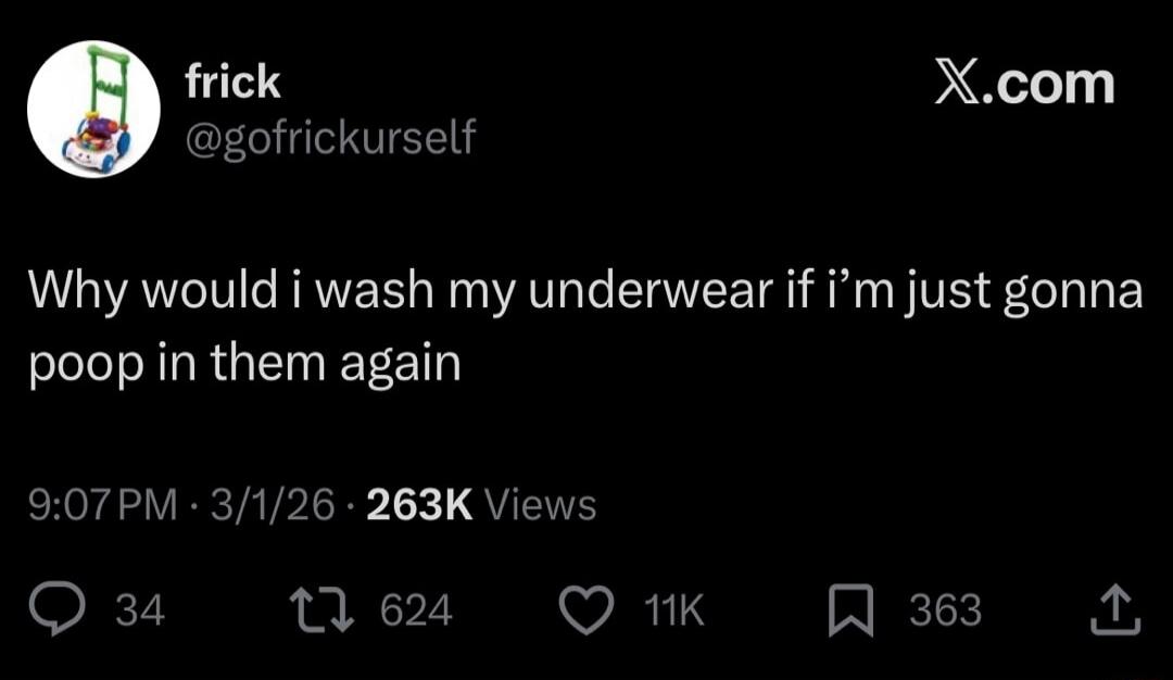 Why would i wash my underwear if i'm just gonna poop in them again