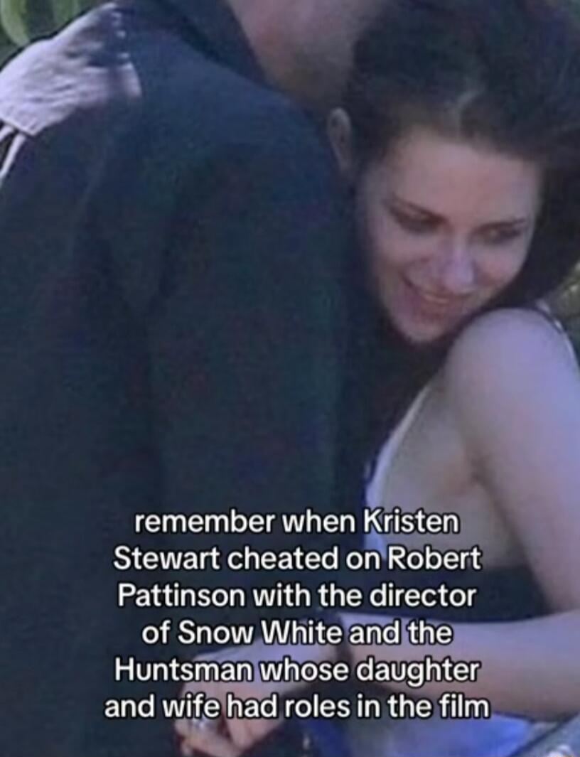 remember when Kristen Stewart cheated on Robert Pattinson with the director of Snow White and the Huntsman whose daughter and wife had roles in the film
