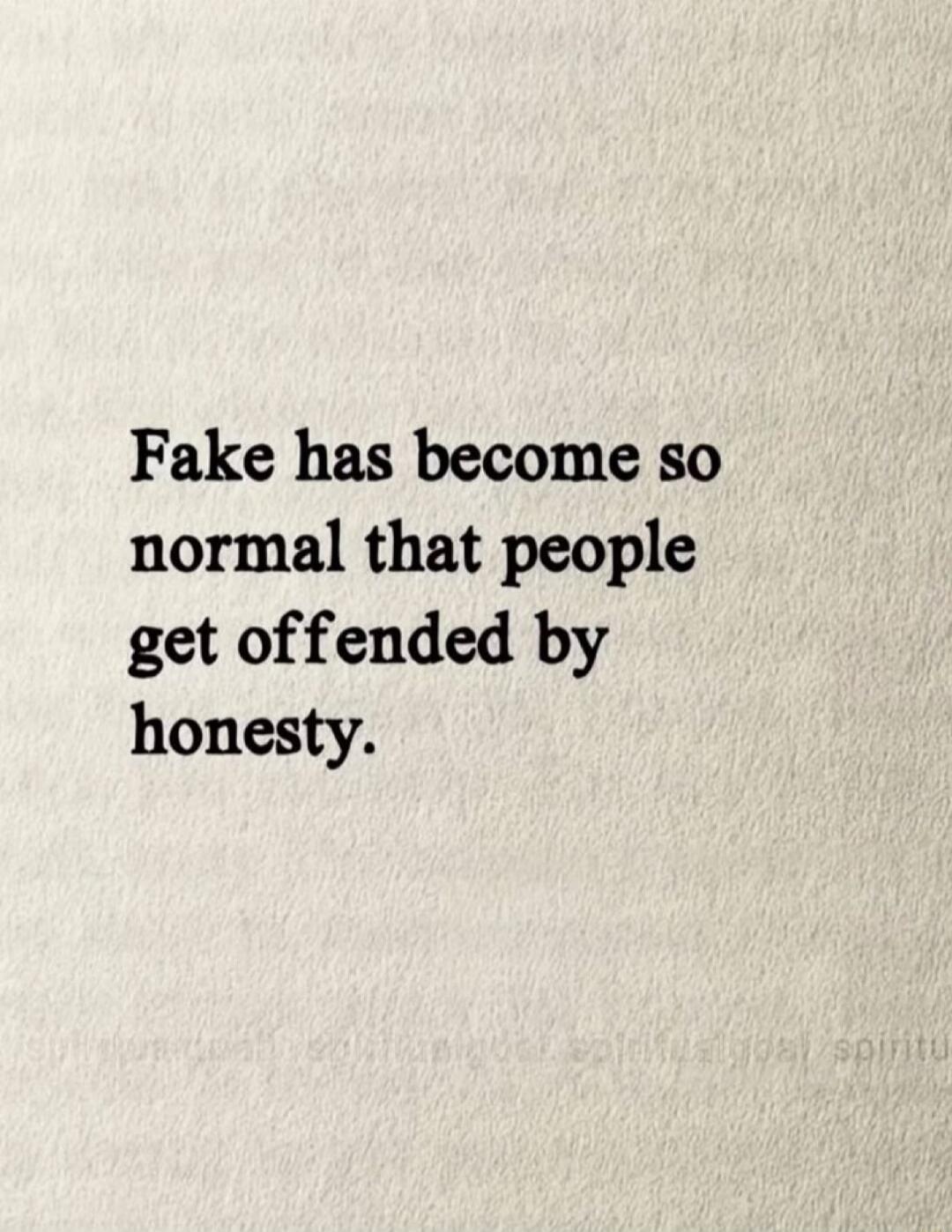 Fake has become so normal that people get offended by honesty.