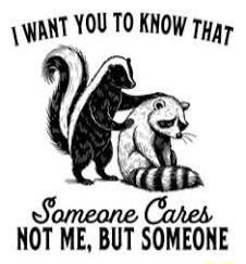I WANT YOU TO KNOW THAT SOMEONE CARES NOT ME, BUT SOMEONE