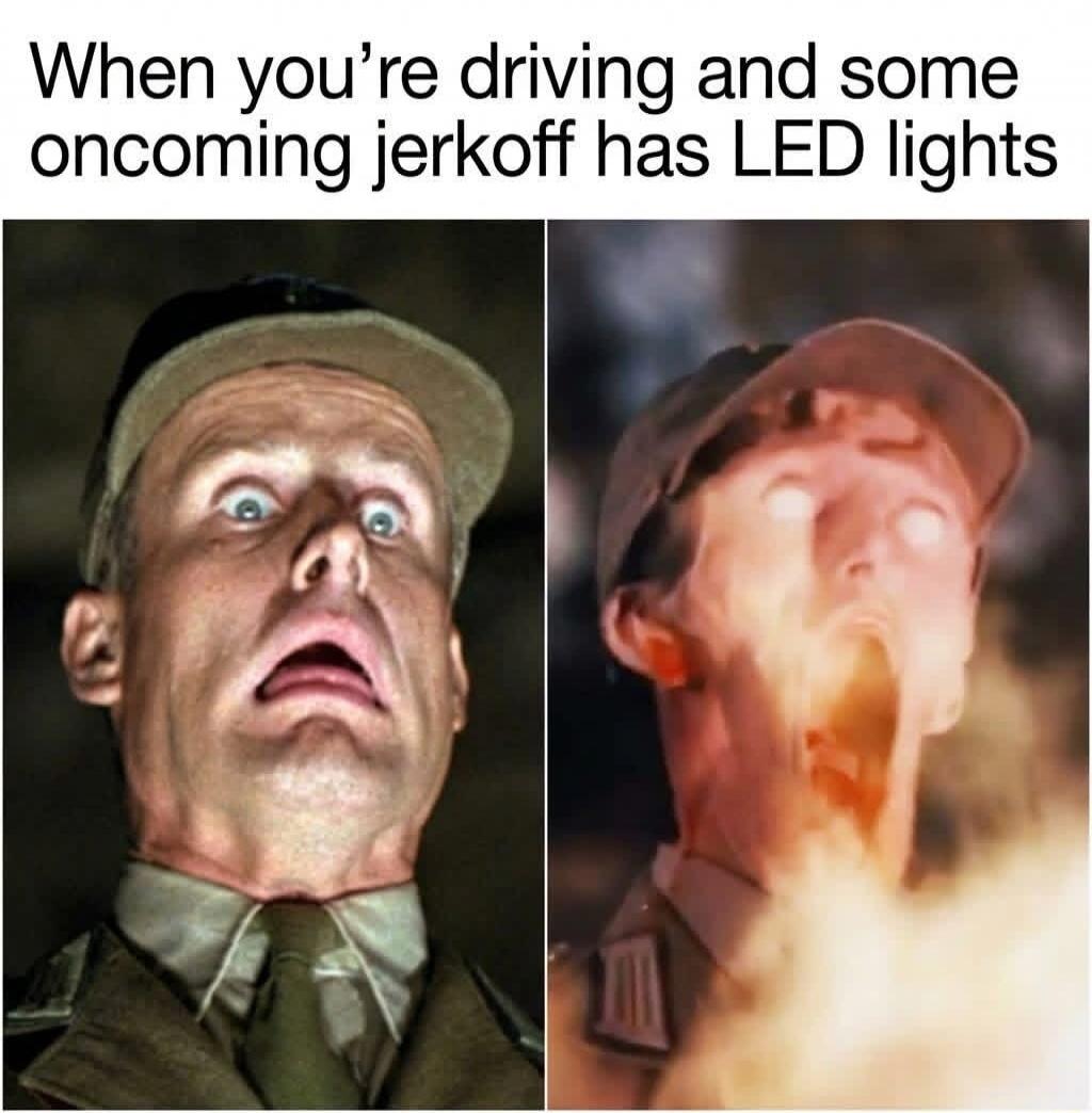 When you’re driving and some oncoming jerkoff has LED lights