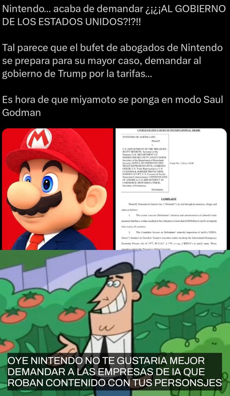 Nintendo... acaba de demandar ¿¡¡AL GOBIERNO DE LOS ESTADOS UNIDOS?!!! Tal parece que el bufet de abogados de Nintendo se prepara para su mayor caso, demandar al gobierno de Trump por la tarifas... Es hora de que miyamoto se ponga en modo Saul Godman OYE NINTENDO NO TE GUSTARIA MEJOR DEMANDAR A LAS EMPRESAS DE IA QUE ROBAN CONTENIDO CON TUS PERSONA
