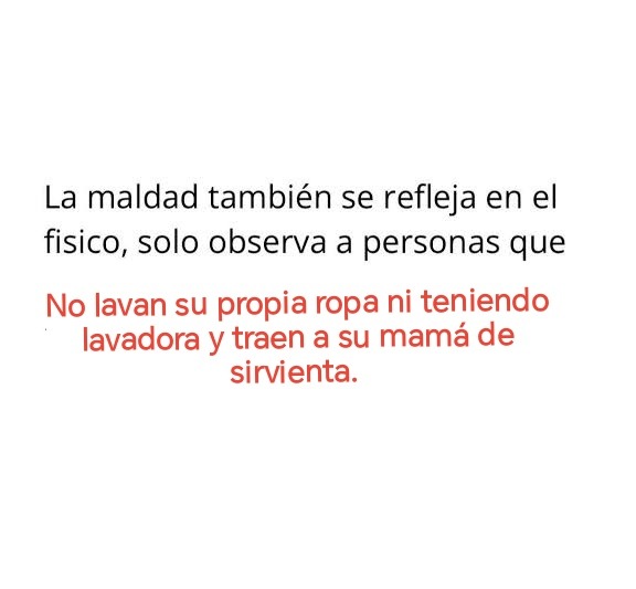 La maldad también se refleja en el físico, solo observa a personas que No lavan su propia ropa ni teniendo lavadora y traen a su mamá de sirvienta.