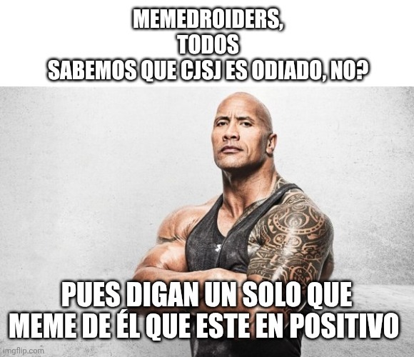 MEMEDROIDERS, TODOS SABEMOS QUE CISJ ES ODIADO, NO? PUES DIGAN UN SOLO MEME DE ÉL QUE ESTE EN POSITIVO