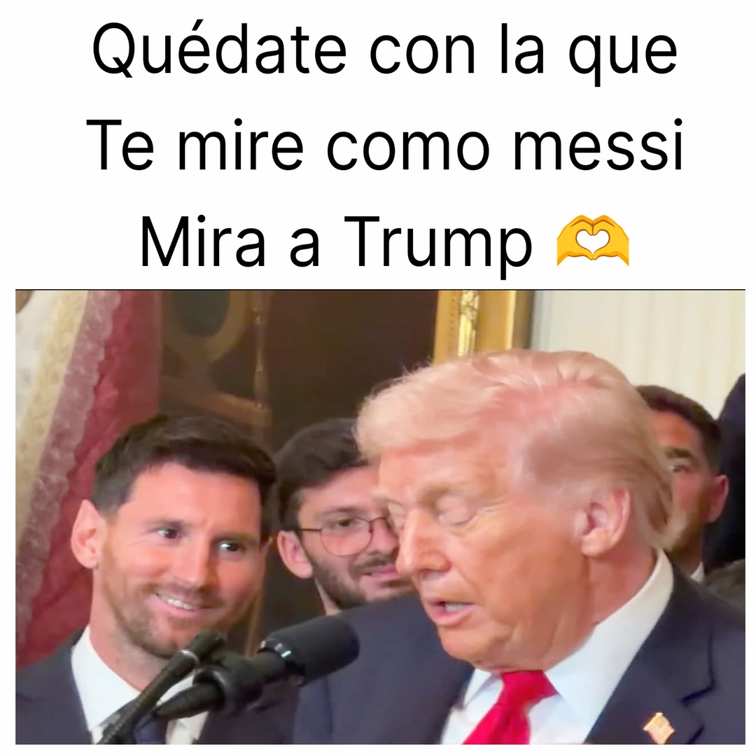 Quédate con la que
Te mire como messi
Mira a Trump 🫶