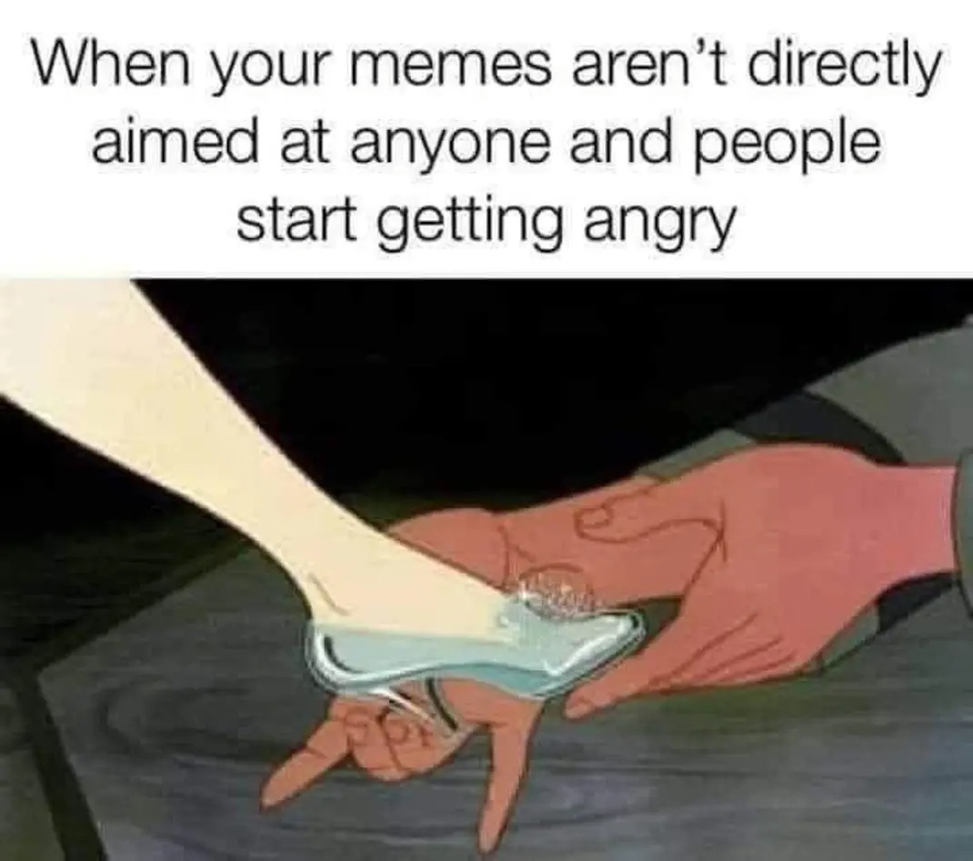 When your memes aren't directly aimed at anyone and people start getting angry