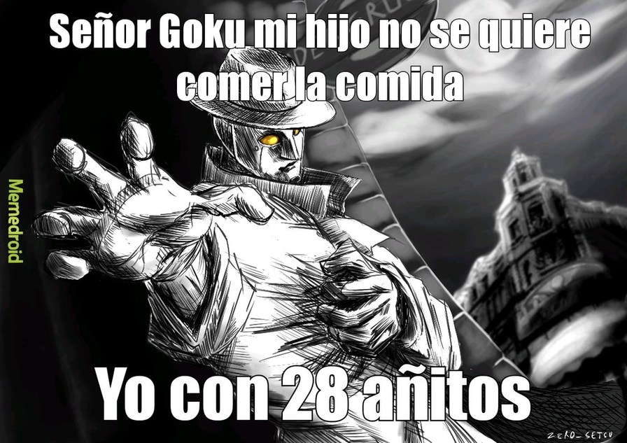 Señor Goku mi hijo no se quiere comer la comida
Yo con 28 añitos