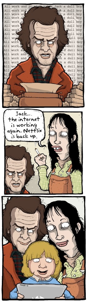 All work and no play make Jack a dull boy. Jack... the internet is working again. Netflix is back up.