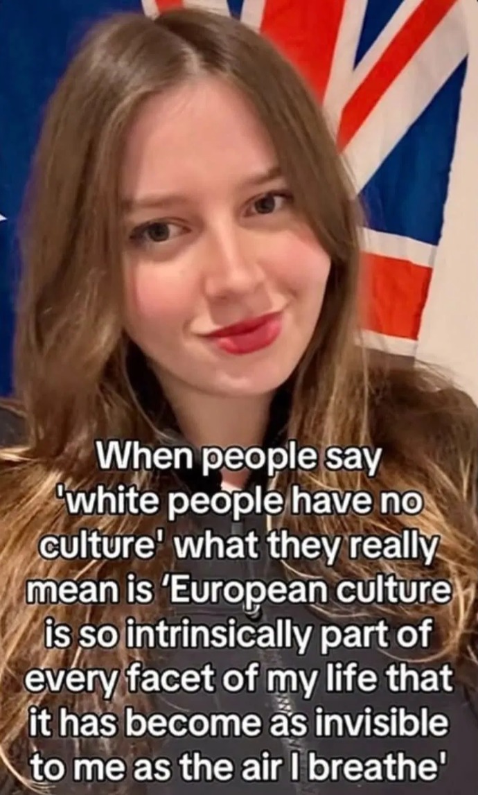 When people say 'white people have no culture' what they really mean is 'European culture is so intrinsically part of every facet of my life that it has become as invisible to me as the air I breathe'