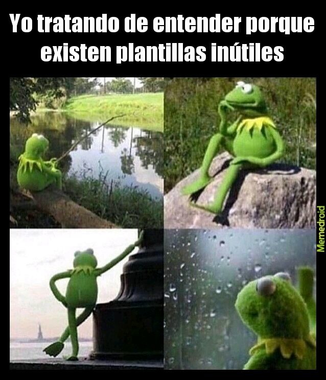 Yo tratando de entender porque existen plantillas inútiles