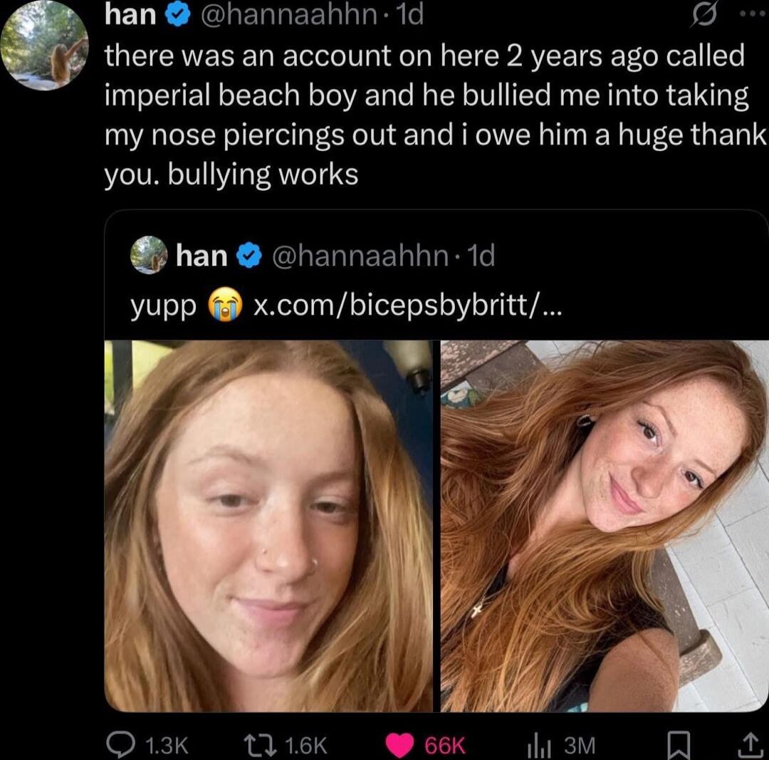 There was an account on here 2 years ago called imperial beach boy and he bullied me into taking my nose piercings out and i owe him a huge thank you. bullying works. yupp 😭 x.com/bicepsbybritt/...