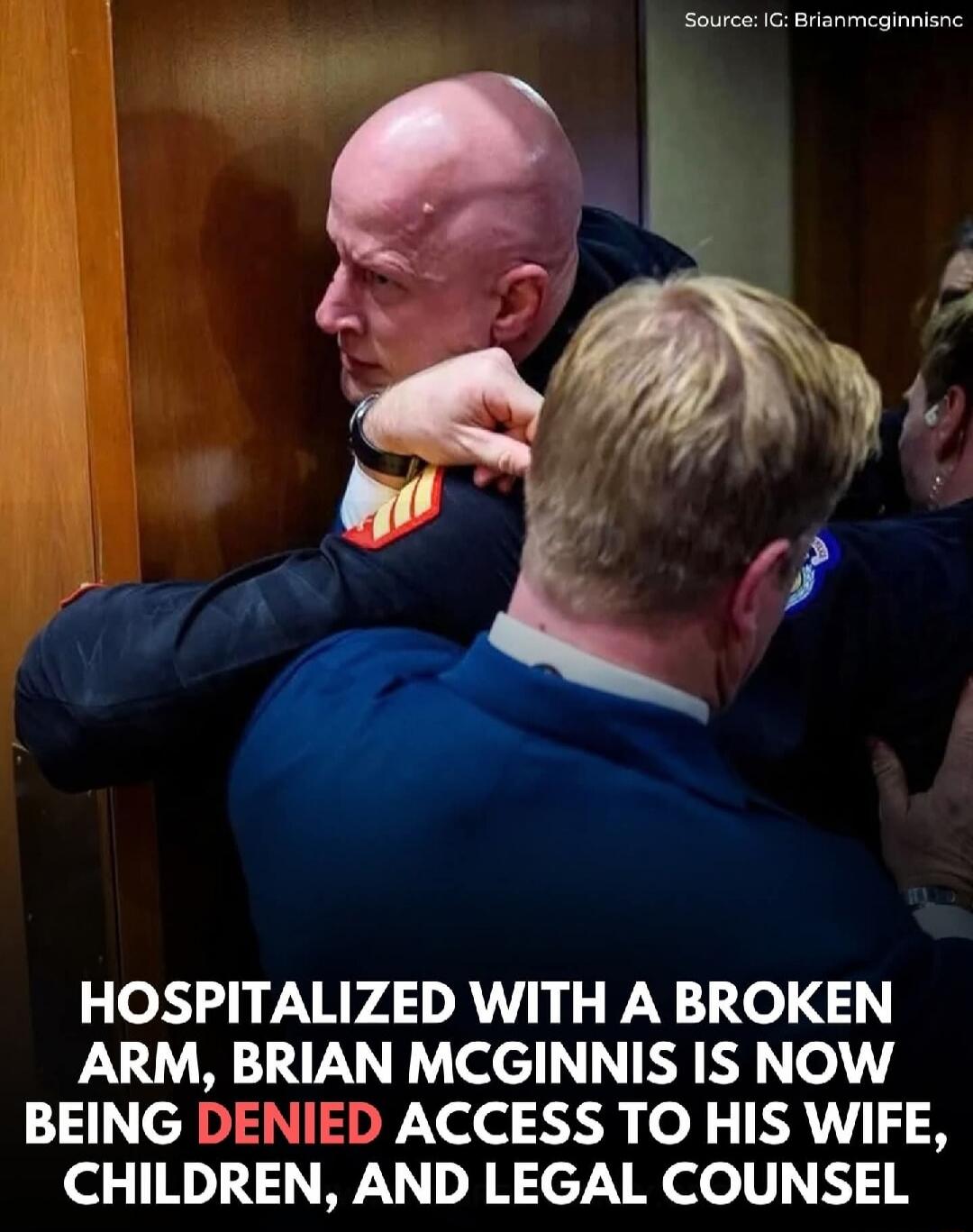 Source: IG: Brianmcginnisnc HOSPITALIZED WITH A BROKEN ARM, BRIAN MCGINNIS IS NOW BEING DENIED ACCESS TO HIS WIFE, CHILDREN, AND LEGAL COUNSEL