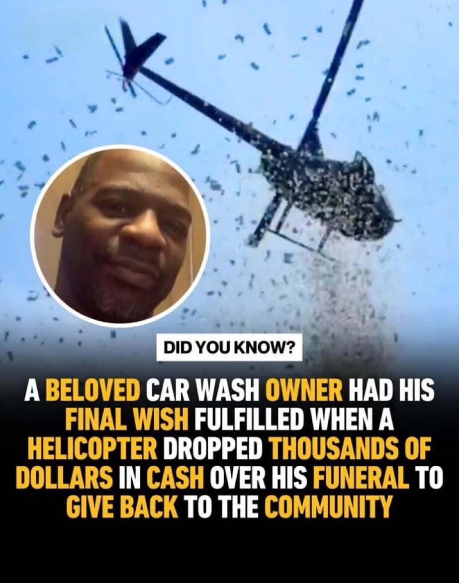 DID YOU KNOW? A BELOVED CAR WASH OWNER HAD HIS FINAL WISH FULFILLED WHEN A HELICOPTER DROPPED THOUSANDS OF DOLLARS IN CASH OVER HIS FUNERAL TO GIVE BACK TO THE COMMUNITY