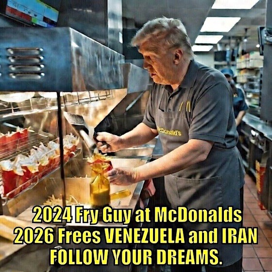 2024 Fry Guy at McDonalds
2026 Frees VENEZUELA and IRAN
FOLLOW YOUR DREAMS.